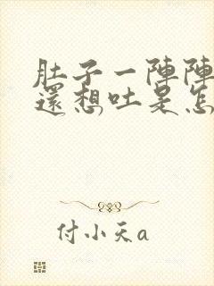 肚子一阵阵的疼还想吐是怎么回事