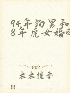 94年狗男和98年虎女婚配好不