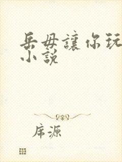 岳毋让你玩个够小说