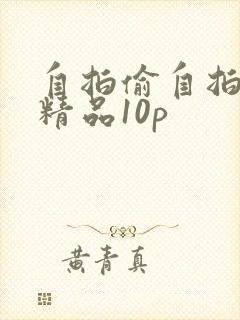 自拍偷自拍亚洲精品10p