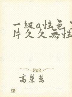 一级a性色生活片久久无性生活几片