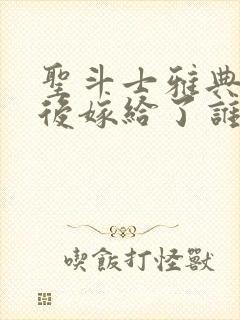 圣斗士雅典娜最后嫁给了谁