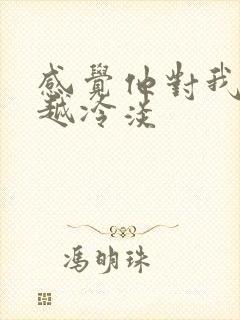 感觉他对我越来越冷淡