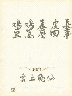 鸡鸡表皮长小豆豆怎么回事