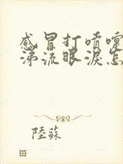 感冒打喷嚏流鼻涕流眼泪怎么缓解