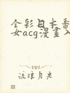 全彩日本番库少女acg漫画入口免费
