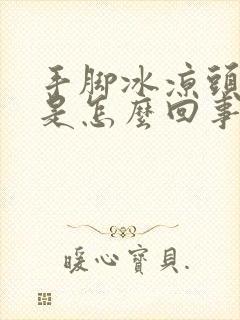 手脚冰凉头冒汗是怎么回事