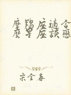 摩羯座适合和什么星座谈恋爱封面