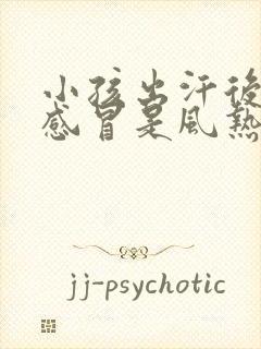 小孩出汗后吹风感冒是风热还是风寒封面