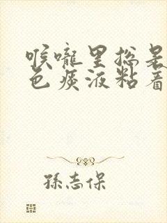 喉咙里总是有黄色痰液粘着是什么原因