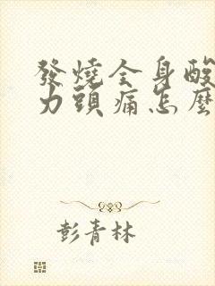 发烧全身酸痛无力头痛怎么办