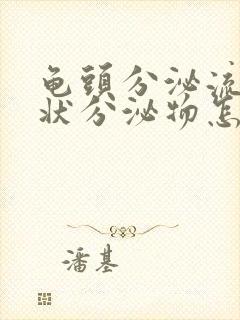 龟头分泌流黄脓状分泌物怎么回事