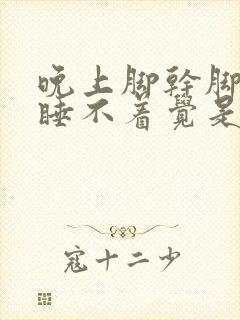 晚上脚干脚难受睡不着觉是什么原因