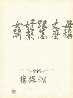 女婿跟丈母娘的关系怎么称呼