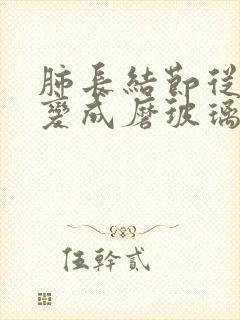 肺长结节从实性变成磨玻璃