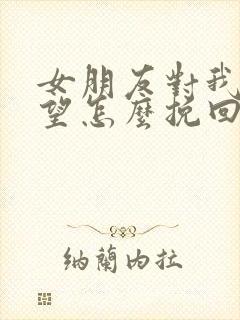 女朋友对我很失望怎么挽回