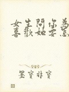 女生问你为什么喜欢她要怎么回