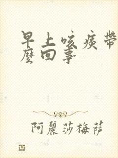 早上咳痰带血怎么回事