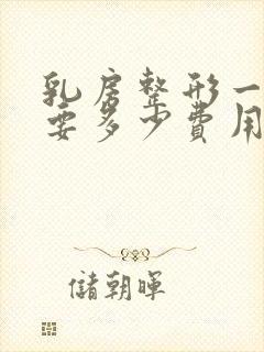 乳房整形一般需要多少费用