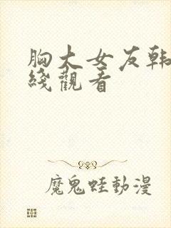 胸大女友韩国在线观看