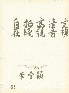 自拍高清完整版在线观看视频