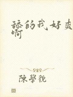 舔的我好爽啊啊啊