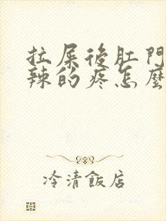 拉屎后肛门火辣辣的疼怎么回事