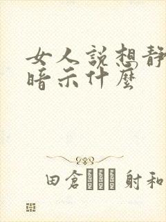 女人说想静静了暗示什么