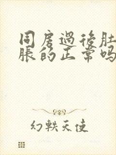 同房过后肚子胀胀的正常吗