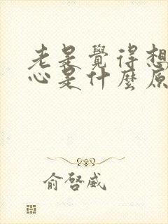 老是觉得想吐恶心是什么原因