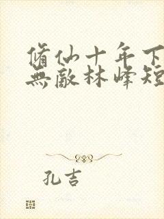 修仙十年下山即无敌林峰短剧