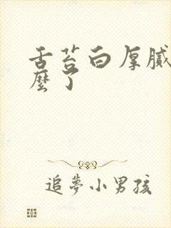 舌苔白厚腻是怎么了