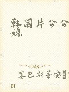 韩国片公公和儿媳