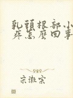 乳头根部小疙瘩疼怎么回事