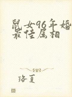鼠女96年婚配最佳属相