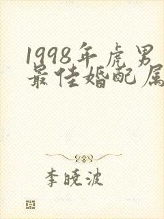 1998年虎男最佳婚配属相