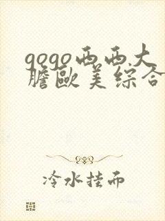 gogo西西大胆欧美综合人体艺术网