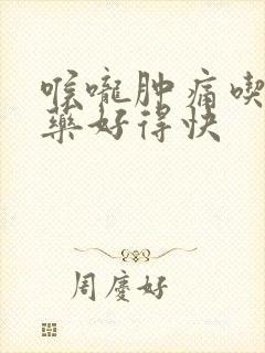 喉咙肿痛吃什么药好得快