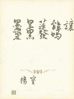 墨旱莲能让白发变黑发吗