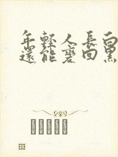 年轻人长白头发还能变回黑色的吗