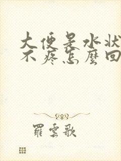 大便是水状肚子不疼怎么回事