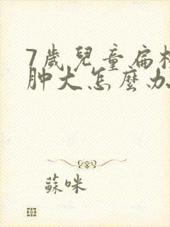 7岁儿童扁桃体肿大怎么办怎样才能消下去