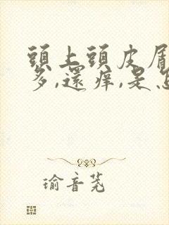 头上头皮屑非常多,还痒,是怎么回事