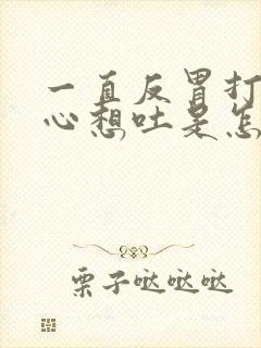 一直反胃打嗝恶心想吐是怎么回事封面