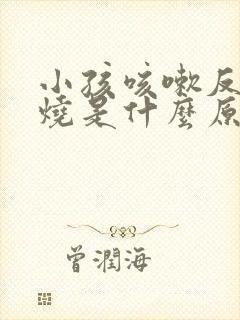 小孩咳嗽反复发烧是什么原因封面