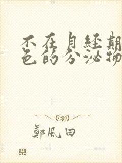 不在月经期有褐色的分泌物是怎么回事