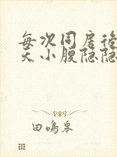 每次同房后第二天小腹隐隐作痛