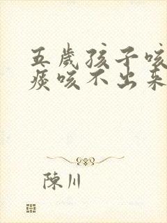 五岁孩子咳嗽有痰咳不出来怎么办