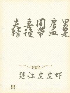 夫妻同房男的射精后带血是怎么回事