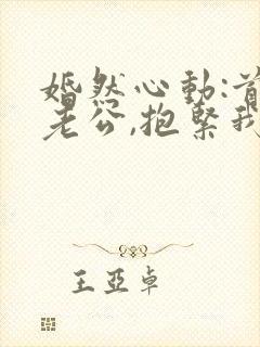 婚然心动:首席老公,抱紧我